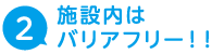 施設内はバリアフリー！！